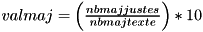 $ valmaj = \left (\frac{nbmajjustes}{nbmajtexte}\right )*10 $